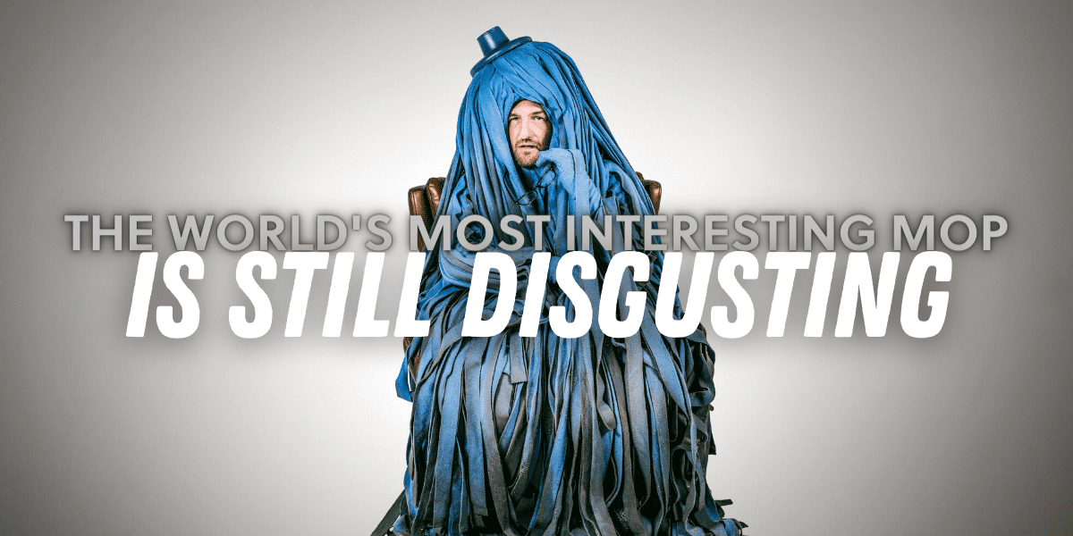 the most interesting mop in the world is still disgusting